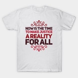 Now is the time to make justice a reality for all T-Shirt